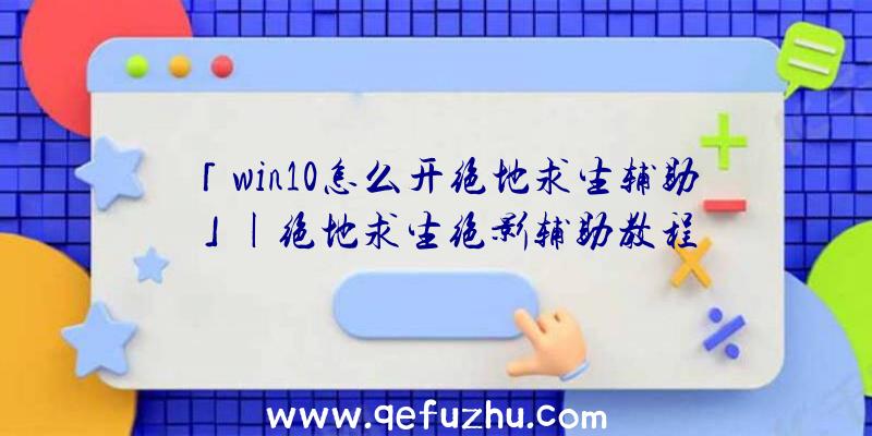 「win10怎么开绝地求生辅助」|绝地求生绝影辅助教程